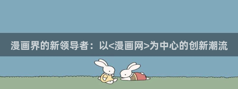 羞羞漫画 网站：漫画界的新领导者：以<漫画网>为中心的创新潮流