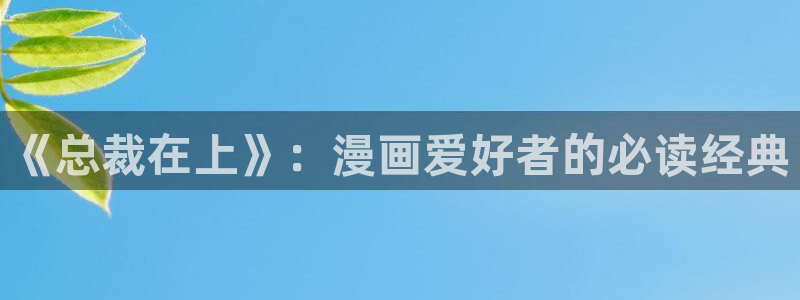 羞羞漫画健身房：《总裁在上》：漫画爱好者的必读经典