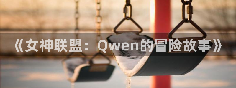 羞羞漫画韩漫在线观看：《女神联盟：Qwen的冒险故事》
