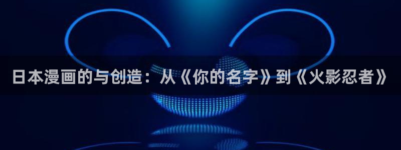 无翼漫画羞羞漫画：日本漫画的与创造：从《你的名字》到《火影忍者》