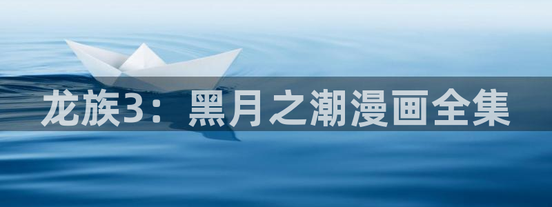 羞羞漫画网观看：龙族3：黑月之潮漫画全集